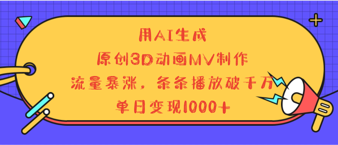 用AI生成，3D动画MV制作，流量暴涨，条条播放量破千万，单日变现1000+-行行副业