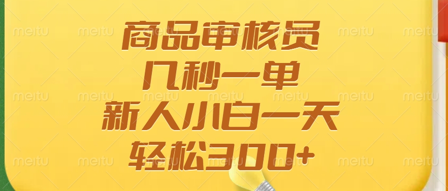商品审核员，几秒一单，多劳多得，新人小白一天轻松300+-行行副业