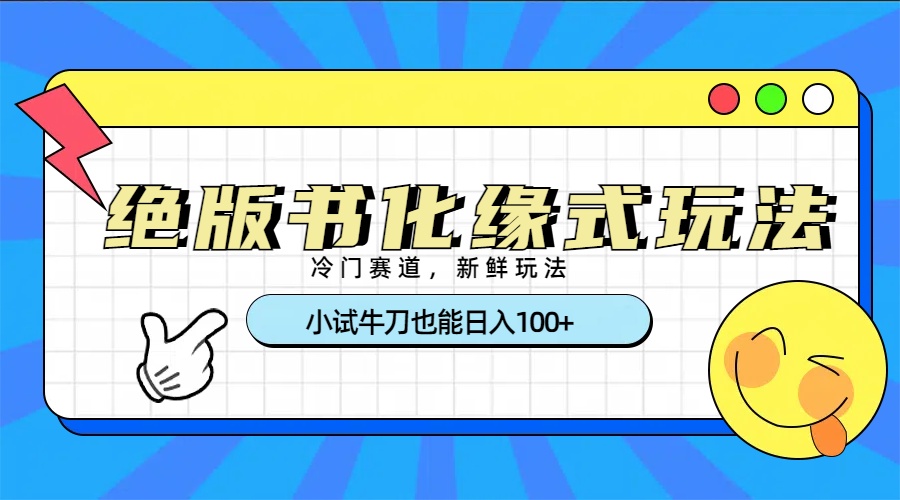冷门赛道绝版书化缘式玩法，小试牛刀也能日入100+-行行副业