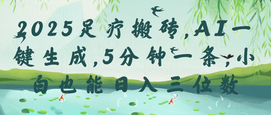 2025足疗搬砖，Ai一键生成，5分钟一条，小白也能日入三位数-行行副业