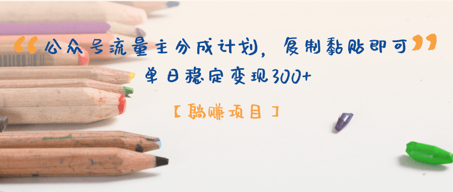【躺赚项目】公众号流量主分成计划，复制黏贴即可，单日稳定变现300+-行行副业