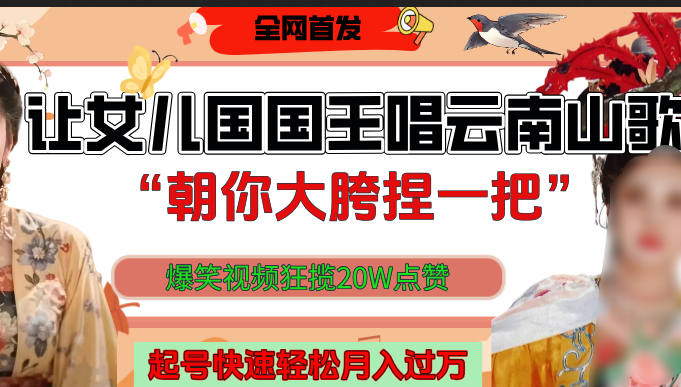 让女儿国国王开口唱云南山歌“朝你大垮捏一把”，爆笑视频狂揽点赞20W，熟练后起号快轻松月入过万！-行行副业