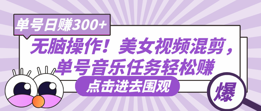 无脑操作！美女视频混剪，单号音乐任务轻松日赚300+-行行副业