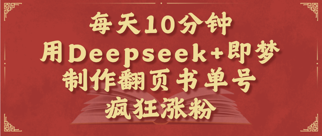 每天十分钟，用Deepseek+即梦，制作翻页书单号，疯狂涨粉，单日变现1000+-行行副业