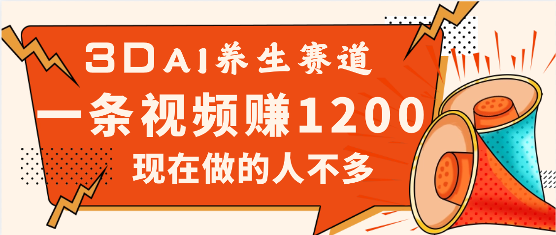 3DAI养生赛道，一条视频赚了1200，新蓝海，目前做的人不多-行行副业