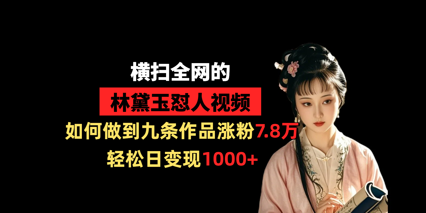 横扫全网的林黛玉怼人视频，如何做到九条作品涨粉7.8万，轻松日变现1000+-行行副业
