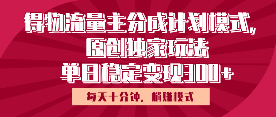 得物流量主原创独家玩法，每天操作十分钟，无脑躺赚，单日稳定变现多张-行行副业