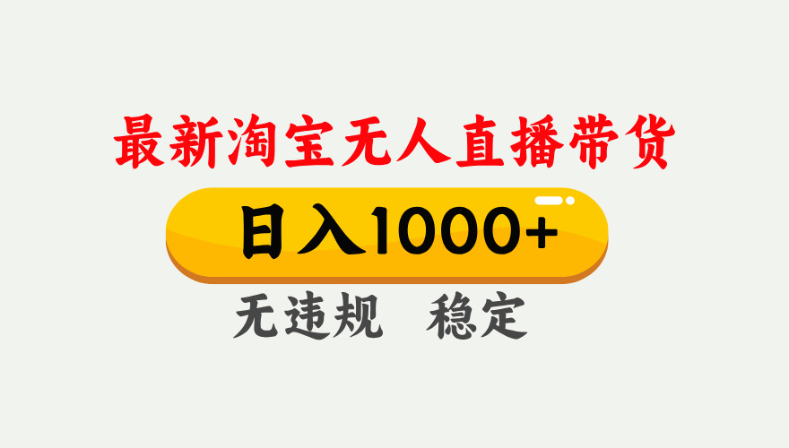 最新 淘宝无人直播带货，日入1000+，不违规不封号，独家技术，操作简单【揭秘】-行行副业
