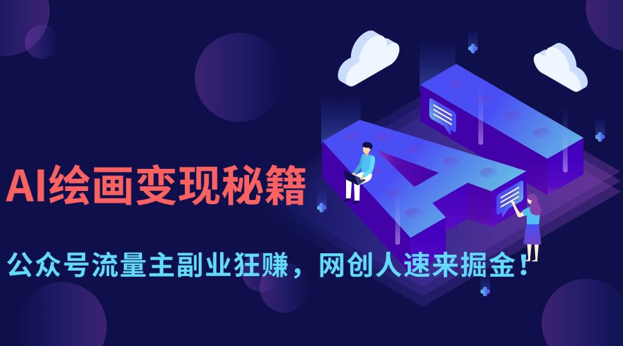 AI绘画变现秘籍：公众号流量主副业狂赚，网创人速来掘金！-行行副业