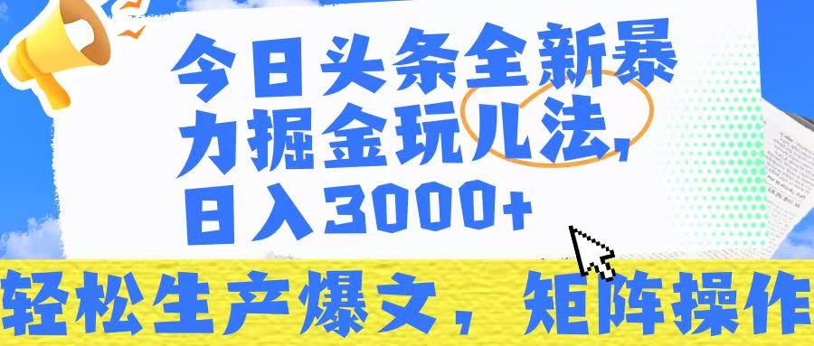 今日头条暴力掘金玩儿法，轻松生产爆文，可矩阵操作，日入3000➕！-行行副业