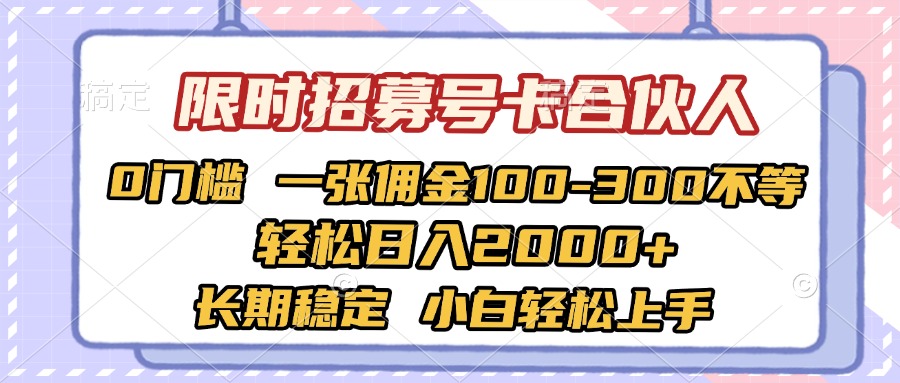 限时招募号卡合伙人 0门槛 一张佣金100-300不等 轻松日入2000+ 长期稳定 小白轻松上手-行行副业