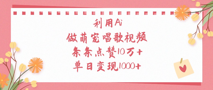 利用Ai做萌宠唱歌视频，条条点赞10万+，单日变现1000+-行行副业