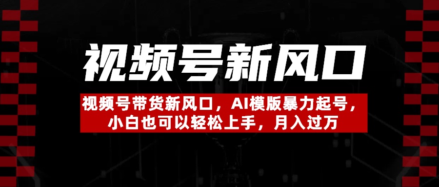 视频号带货新风口，AI模版暴力起号，小白也可以轻松上手，月入过万-行行副业