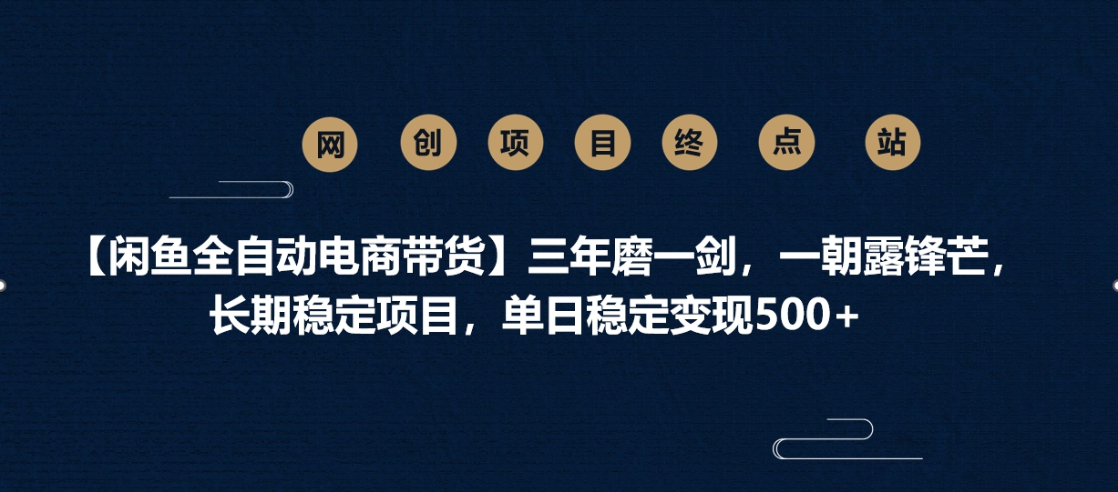 【闲鱼全自动电商带货】三年磨一剑，一朝露锋芒，长期稳定项目，单日稳定变现500+-行行副业
