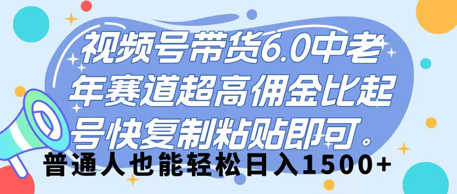 视频号带货 6.0，中老年赛道，超高佣金比，起号快，复制粘贴即可，普通人也能轻松日入 1500➕-行行副业
