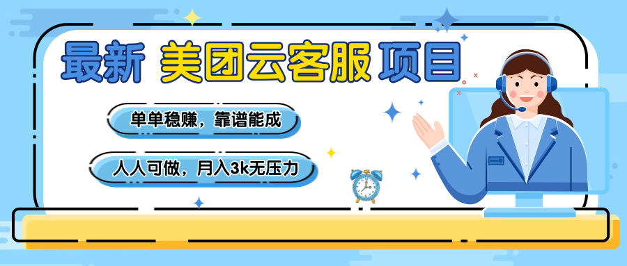 【美团】最新美团云客服项目，单单稳赚，靠谱能成，新手小白人人可做，月入3k无压力-行行副业