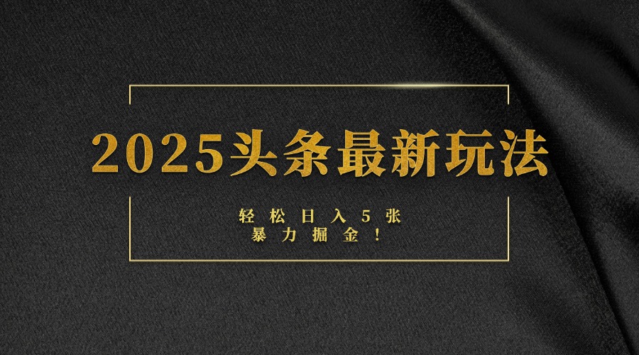 2025头条最新玩法，轻松日入5张，熟练后可日入3000+-行行副业