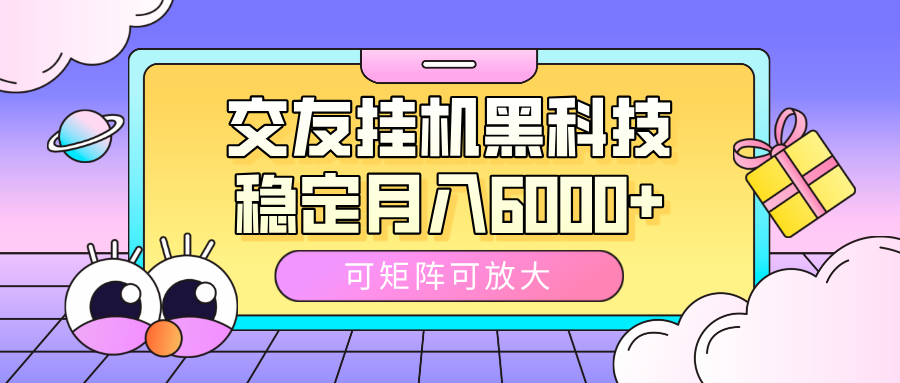 交友挂机黑科技，可矩阵可放大，稳定月入6000+-行行副业