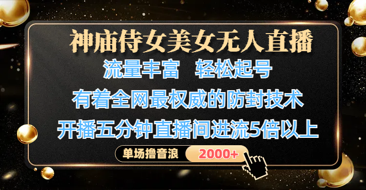 神庙侍女美女无人直播，流量丰富、轻松起号，有着全网最权威的防封技术、4K超高清素材画质，开播五分钟直播间进流5倍以上，单场撸音浪2000+-行行副业