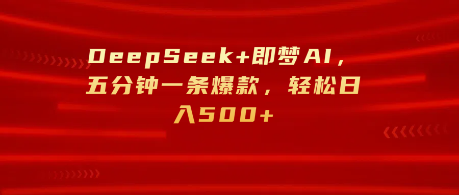 DeepSeek+即梦AI，五分钟一条爆款，轻松日入500+-行行副业