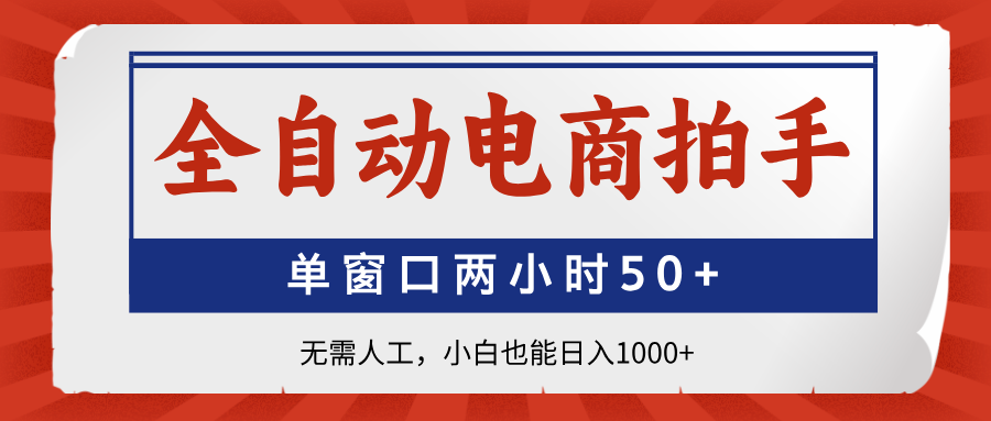 全自动电商拍手，单窗口两小时50+无需人工小白也能日入1000+-行行副业