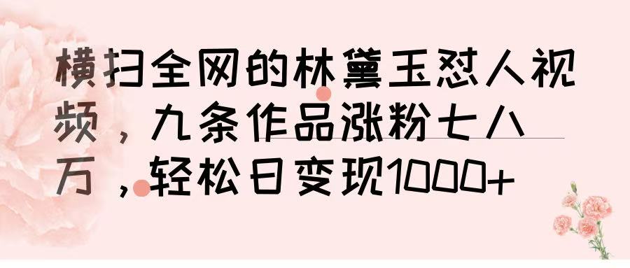 横扫全网的林黛玉怼人视频，九条作品涨粉七八万，轻松日变现 1000➕-行行副业