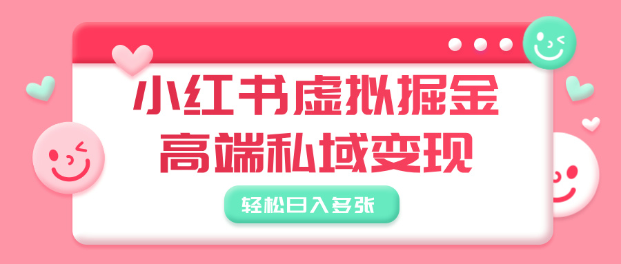 小红书虚拟掘金，高端私域变现，轻松日入多张-行行副业