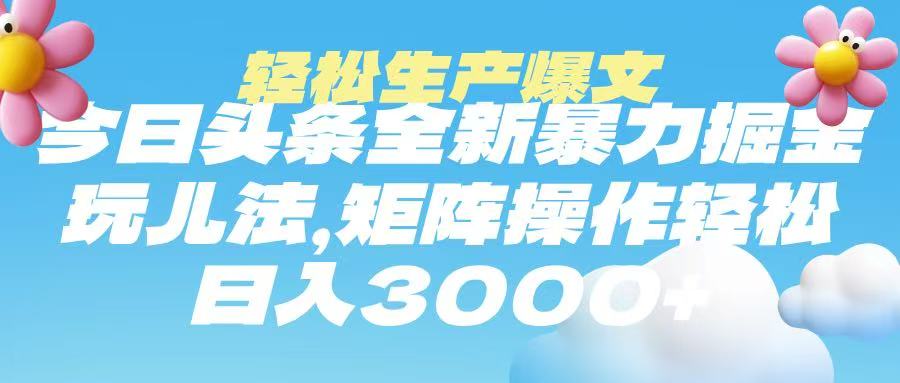 今日头条暴力掘金玩法，轻松生产爆文，可矩阵操作，日入3000➕-行行副业