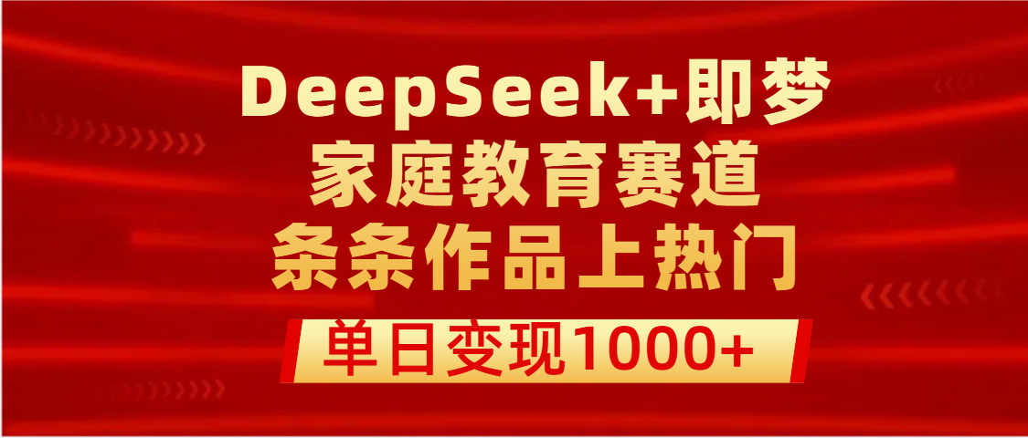 DeepSeek+即梦做家庭教育赛道，条条作品上热门，单日变现1000+-行行副业