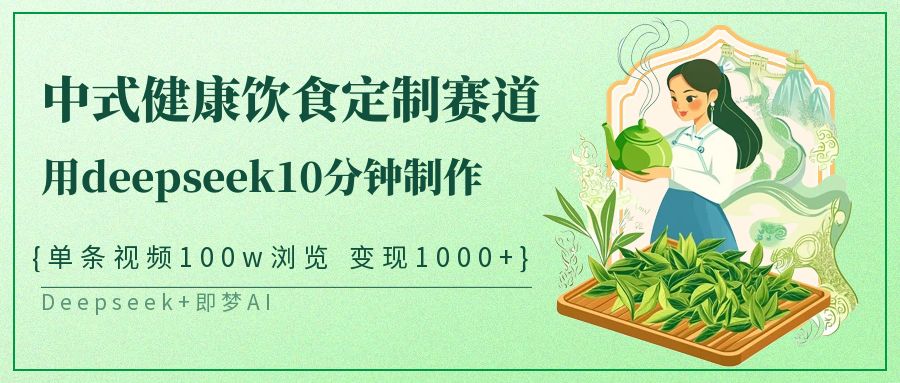 爆火中式健康饮食定制赛道，用deepseek10分钟制作单条视频100w浏览变现1000+-行行副业