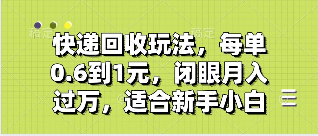 快递回收自助玩法，没单收益0.6到1元，闭眼也能月入一万，适合新手小白-行行副业