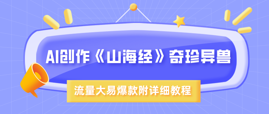 AI创作《山海经》奇珍异兽，超现实画风，流量大易爆款，附详细教程-行行副业