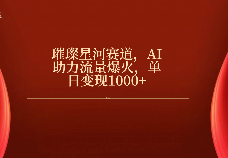 璀璨星河赛道，AI助力流量爆火，单日变现1000+-行行副业