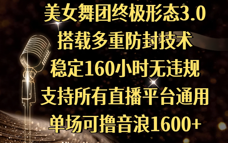 美女舞团终极形态3.0，搭载多重防封技术，稳定160小时无违规，支持所有直播平台通用，单场可撸音浪1600+-行行副业