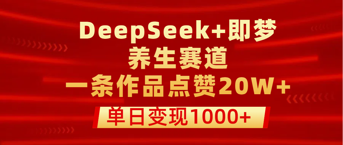 用DeepSeek+即梦做养生赛道，一条作品点赞20W+，单日变现1000+-行行副业