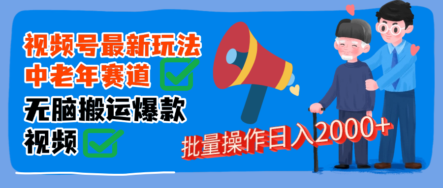 视频号中老年赛道无脑搬运日入2000➕-行行副业