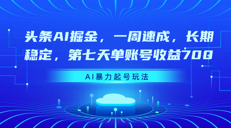 头条AI掘金，一周速成，长期稳定，第七天单账号收益700-行行副业