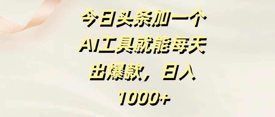 今日头条加一个AI工具就能每天出爆款，日入1000+-行行副业