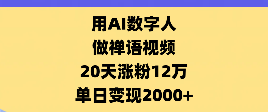 AI数字人，禅语视频，20天涨粉12万，单日变现2000+-行行副业