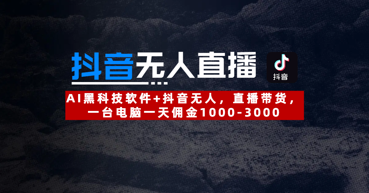 【抖音无人直播】AI黑科技软件+抖音无人直播带货，一台电脑一天佣金1000-3000-行行副业