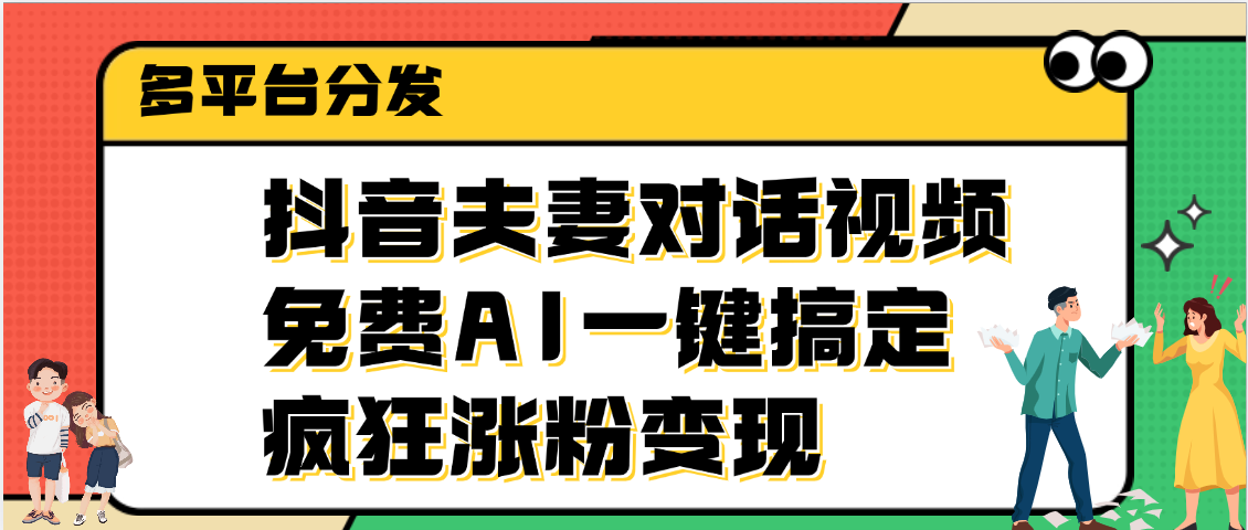 抖音夫妻对话视频，免费AI一键搞定，多平台分发，疯狂涨粉变现-行行副业