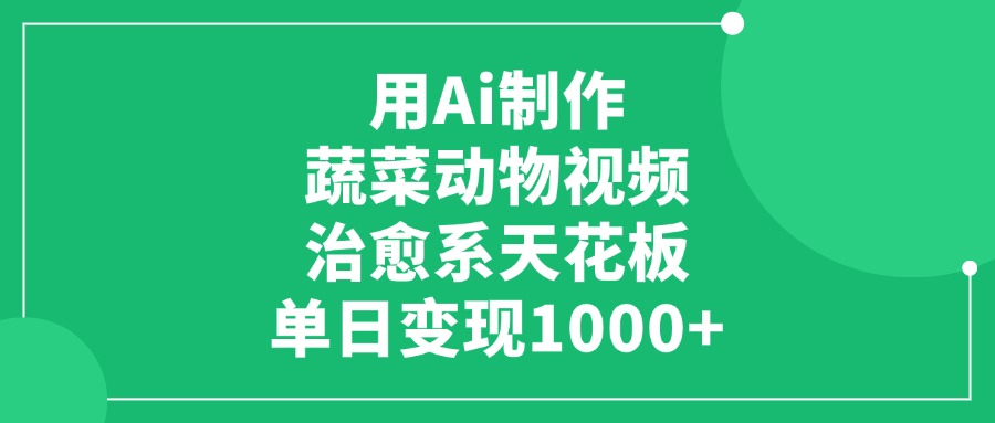 用Ai制作蔬菜动物视频，治愈系天花板，单日变现1000+-行行副业