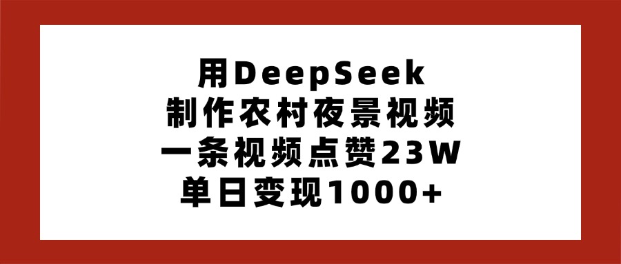 用DeepSeek制作农村夜景视频，一条视频点赞23W，单日变现1000+-行行副业