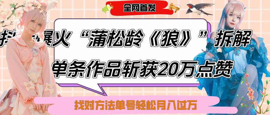 抖音爆火“蒲松龄《狼》”实战拆解，仅6条作品涨粉24W,单条作品收获20万点赞，找对方法轻松起号月入过万-行行副业