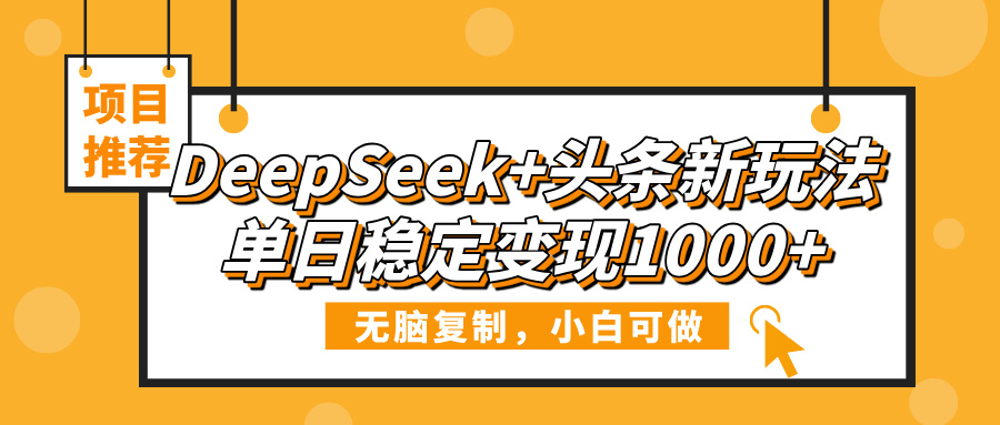 DeepSeek+头条新玩法，无脑复制，小白可做，单日稳定变现1000+-行行副业