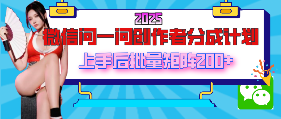 2025最新微信问一问创作者分成计划，上手后批量矩阵日入200+-行行副业