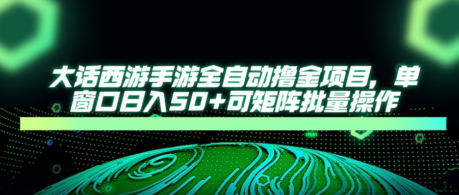 大话西游全自动撸金，单窗口日入50+可矩阵批量操作-行行副业