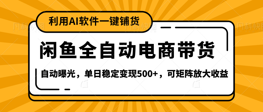 【闲鱼全自动电商带货】全新升级玩法，单日稳定变现500+，可矩阵放大收益-行行副业