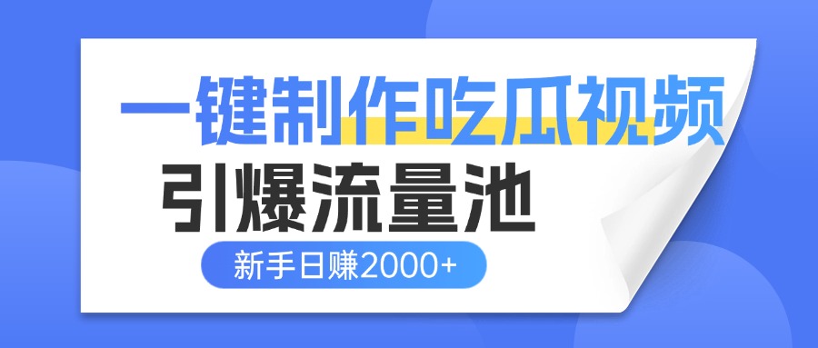 一键制作爆款吃瓜视频，全平台分发引爆流量池，新手3步上手日赚2000+【流量变现指南)-行行副业
