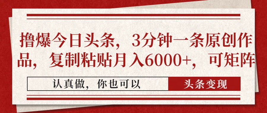 撸爆今日头条，3分钟一条原创作品，复制粘贴月入6000+，可矩阵-行行副业